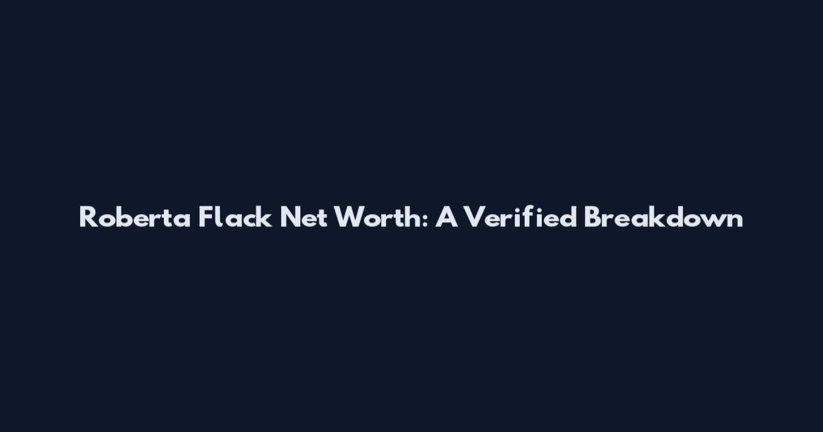 Roberta Flack Net Worth: A Verified Breakdown