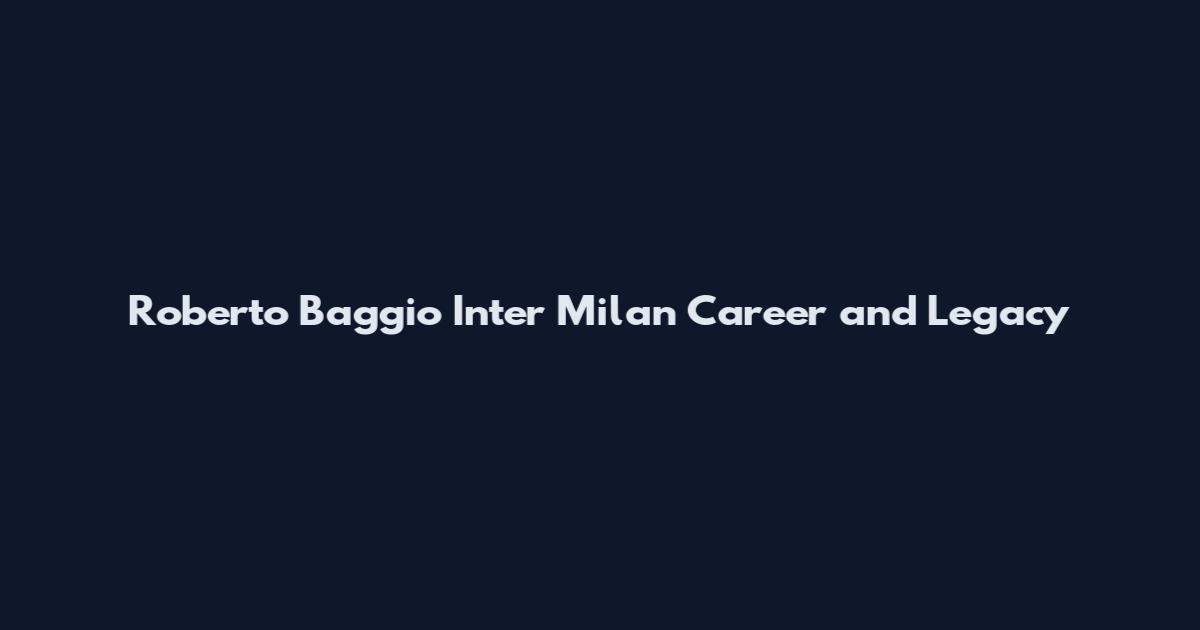 Roberto Baggio Inter Milan Career and Legacy