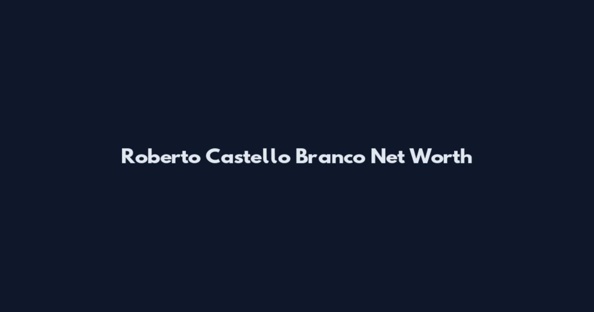 Roberto Castello Branco Net Worth