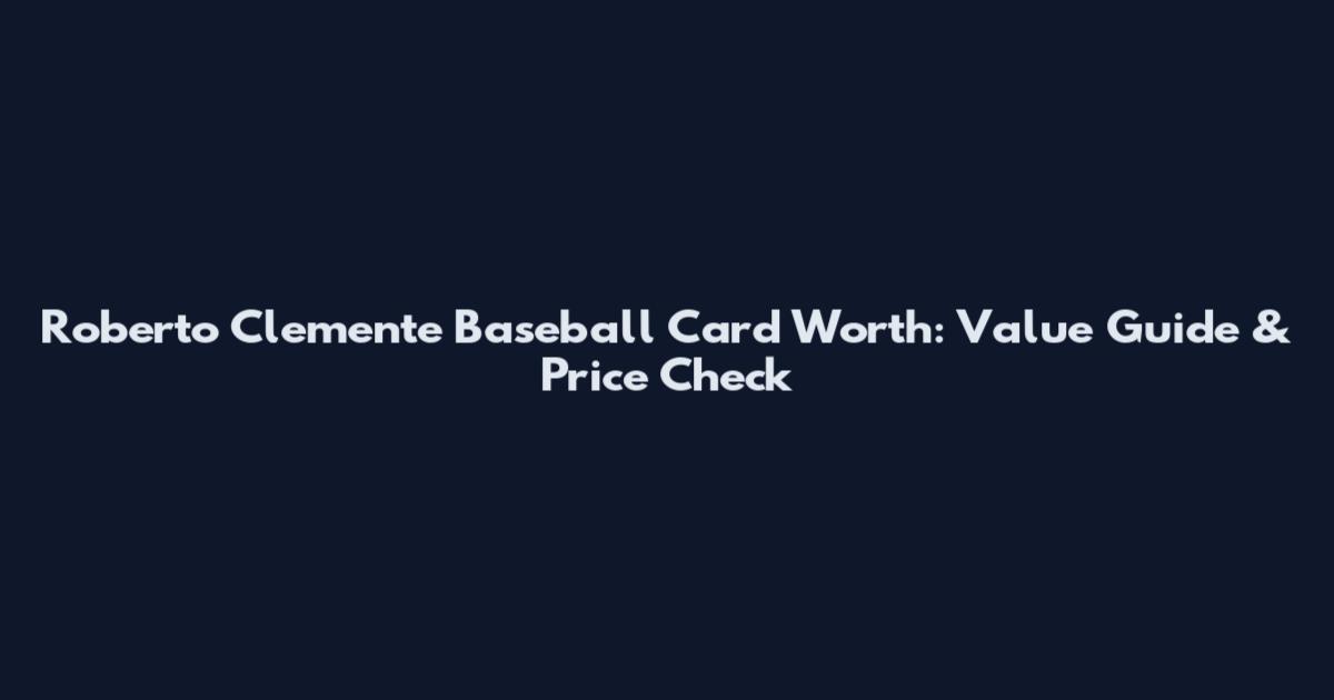 Roberto Clemente Baseball Card Worth: Value Guide & Price Check