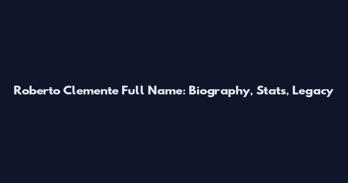 Roberto Clemente Full Name: Biography, Stats, Legacy