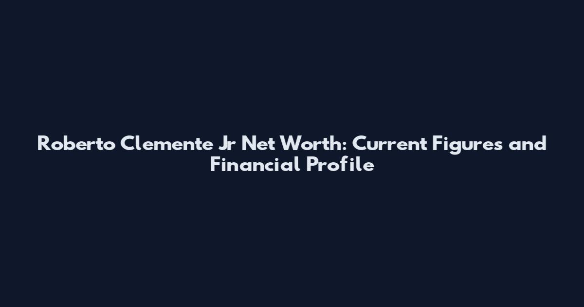 Roberto Clemente Jr Net Worth: Current Figures and Financial Profile