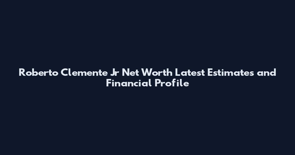 Roberto Clemente Jr Net Worth Latest Estimates and Financial Profile