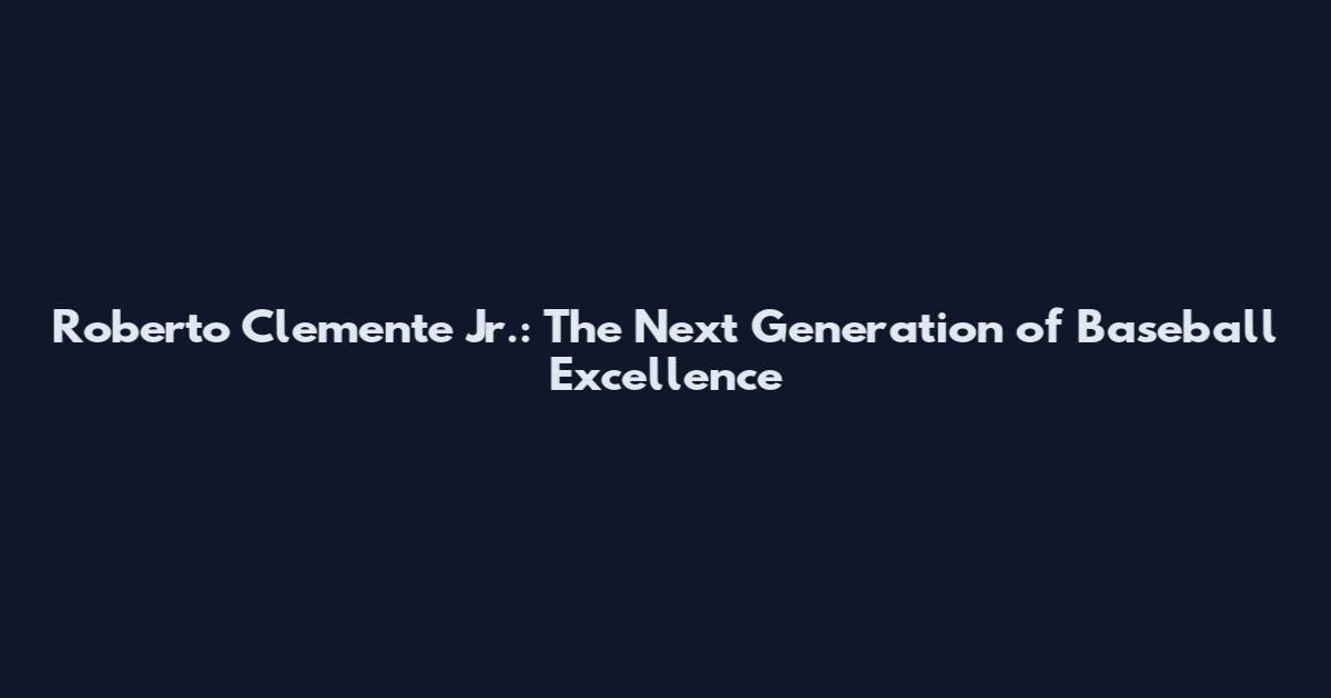 Roberto Clemente Jr.: The Next Generation of Baseball Excellence