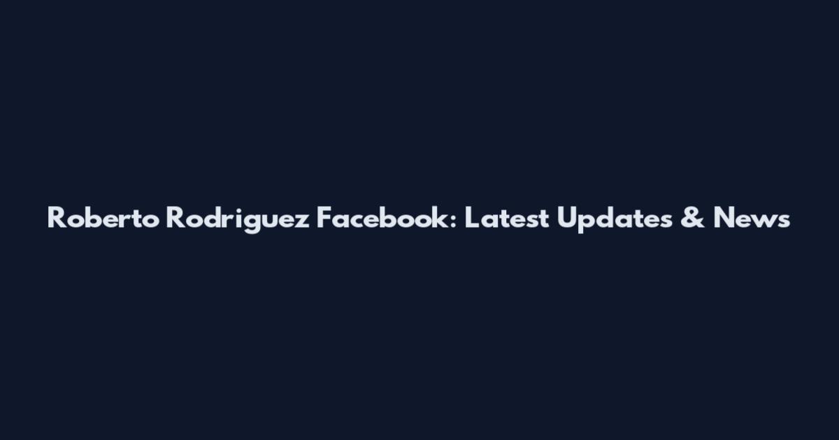 Roberto Rodriguez Facebook: Latest Updates & News