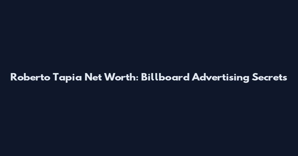 Roberto Tapia Net Worth: Billboard Advertising Secrets