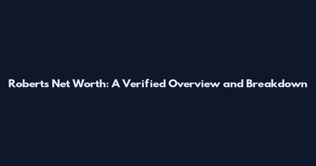 Roberts Net Worth: A Verified Overview and Breakdown