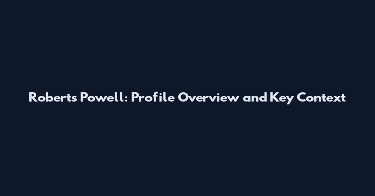 Roberts Powell: Profile Overview and Key Context