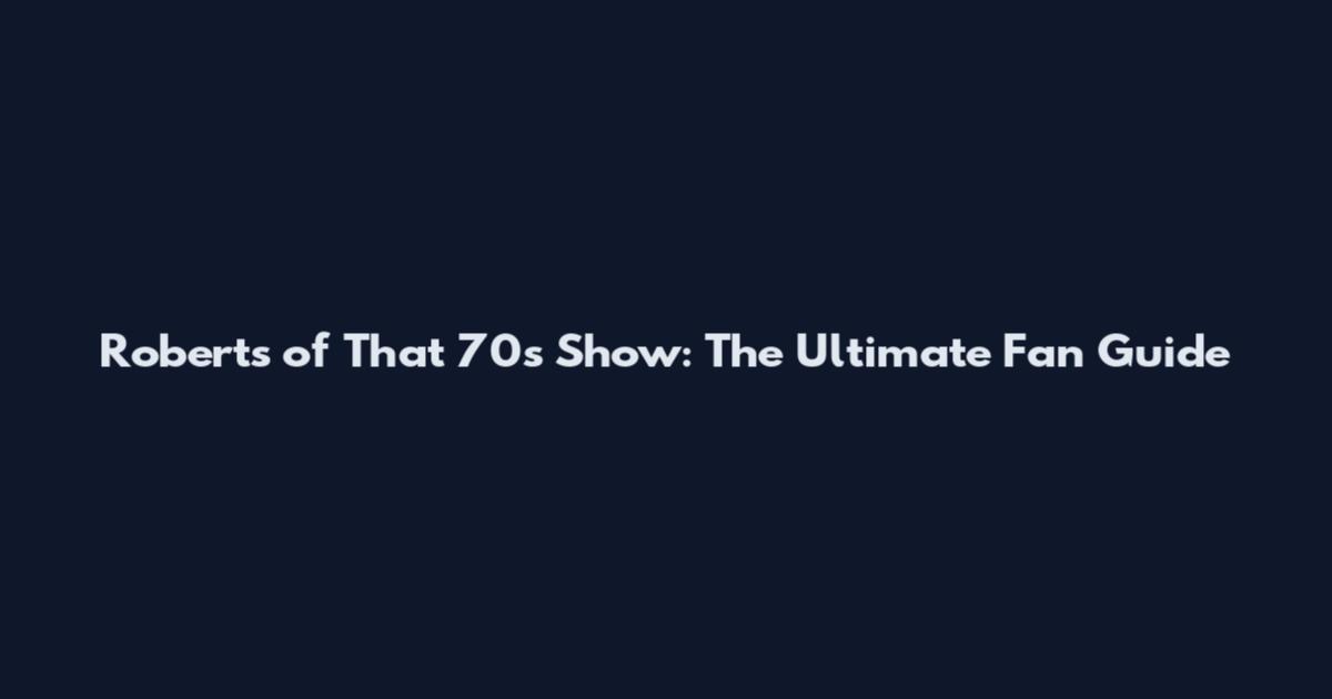 Roberts of That '70s Show: The Ultimate Fan Guide
