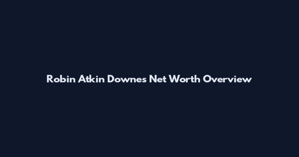 Robin Atkin Downes Net Worth Overview