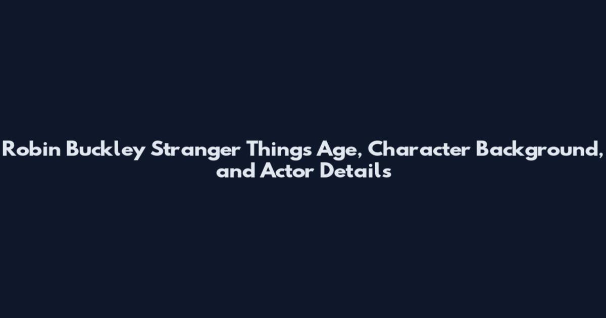 Robin Buckley Stranger Things Age, Character Background, and Actor Details
