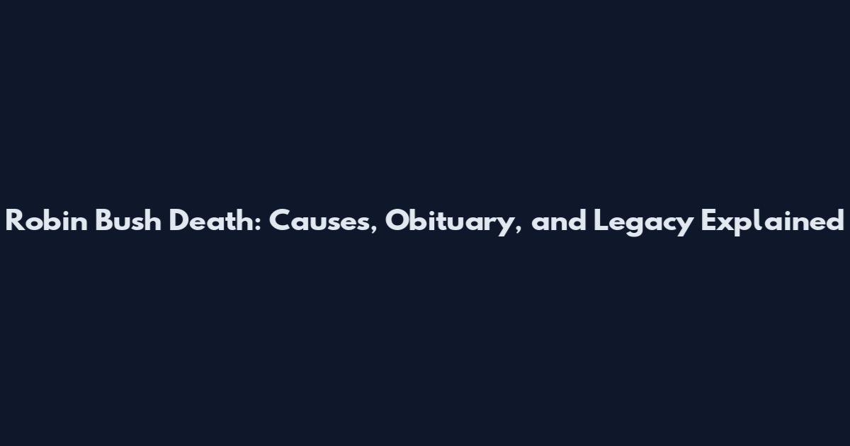 Robin Bush Death: Causes, Obituary, and Legacy Explained