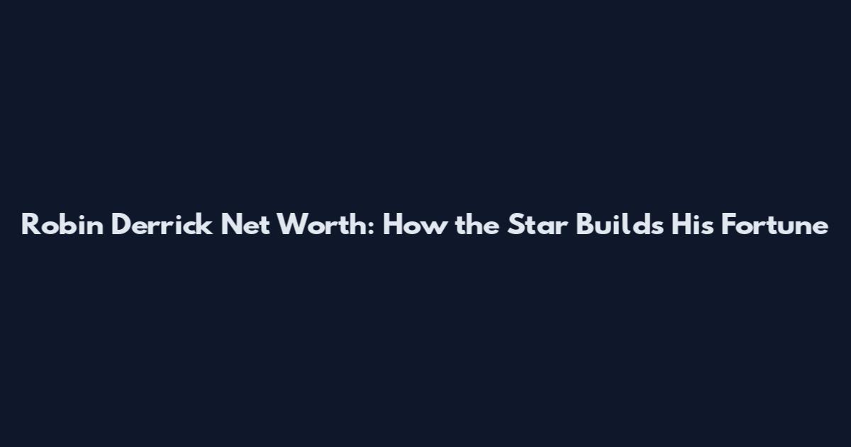 Robin Derrick Net Worth: How the Star Builds His Fortune