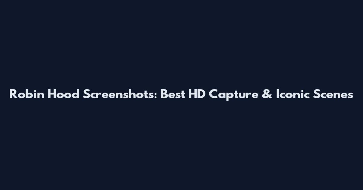 Robin Hood Screenshots: Best HD Capture & Iconic Scenes