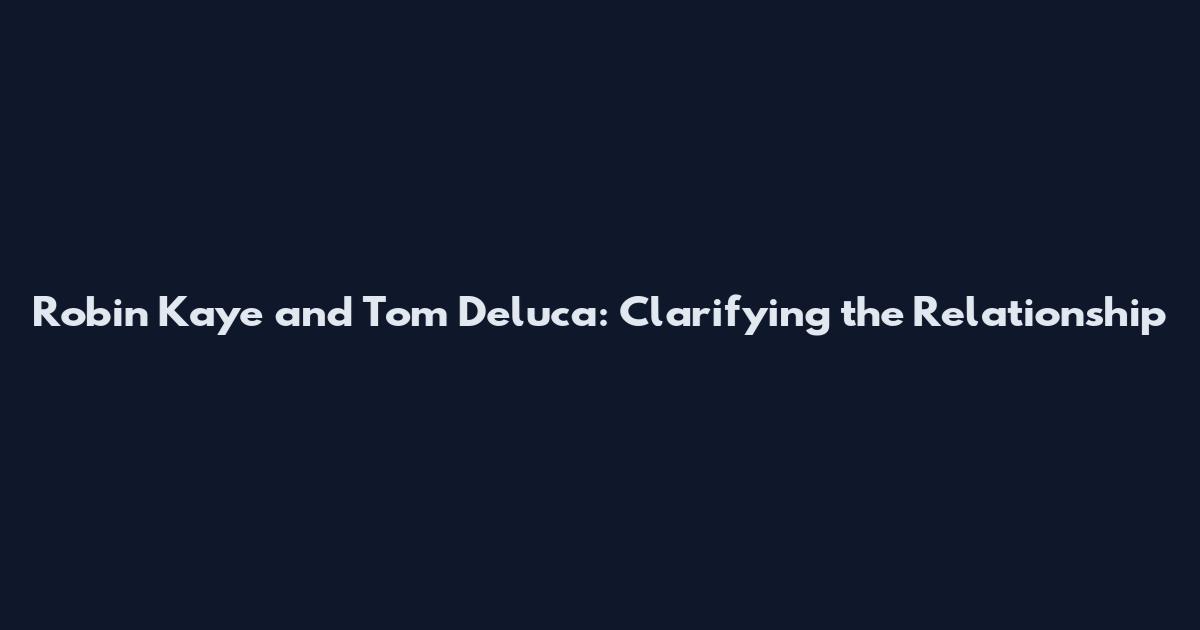 Robin Kaye and Tom Deluca: Clarifying the Relationship