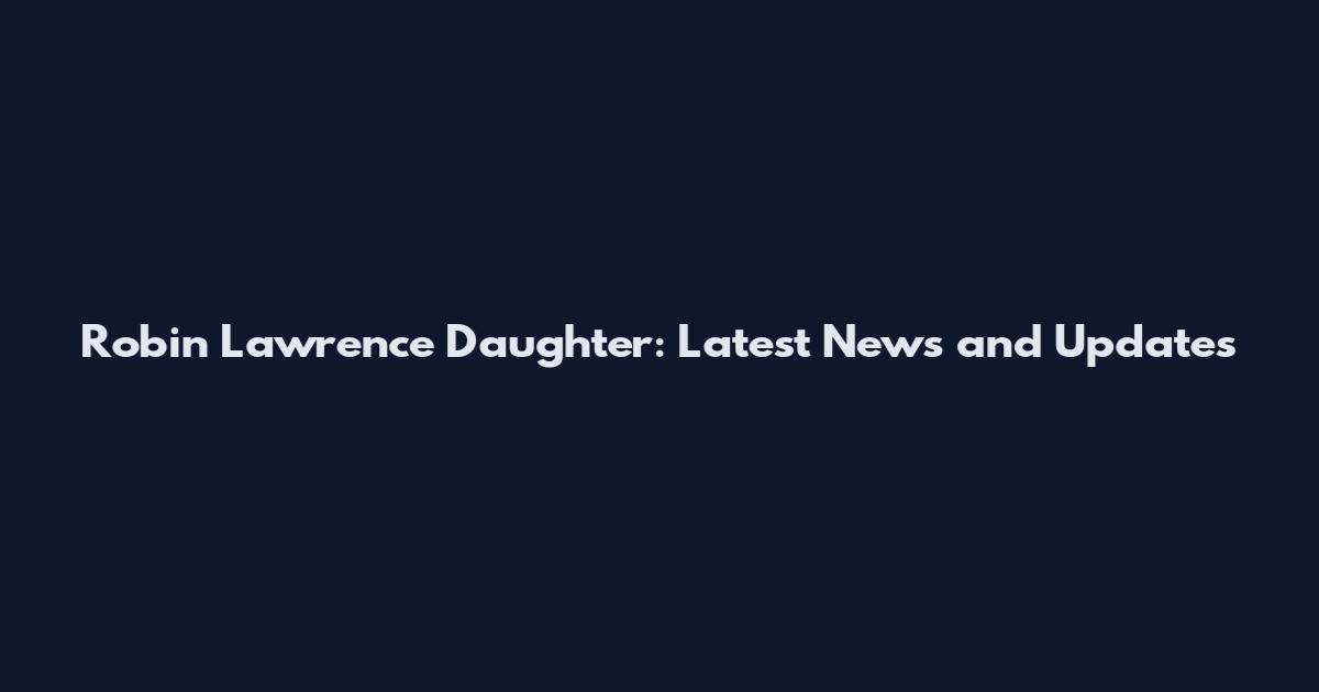 Robin Lawrence Daughter: Latest News and Updates