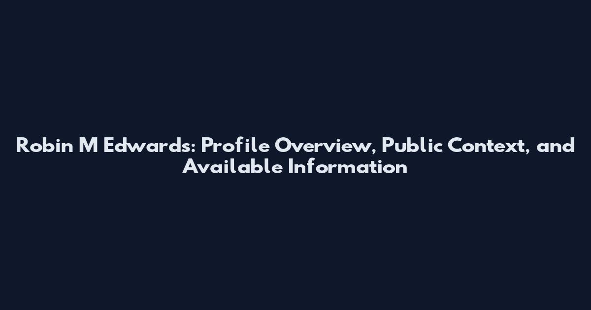 Robin M Edwards: Profile Overview, Public Context, and Available Information
