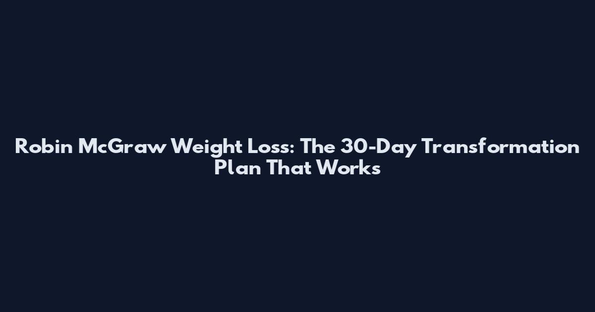 Robin McGraw Weight Loss: The 30-Day Transformation Plan That Works