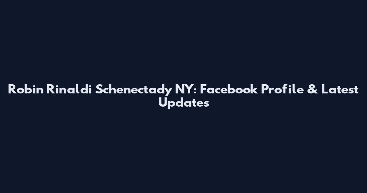 Robin Rinaldi Schenectady NY: Facebook Profile & Latest Updates