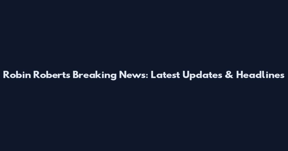 Robin Roberts Breaking News: Latest Updates & Headlines