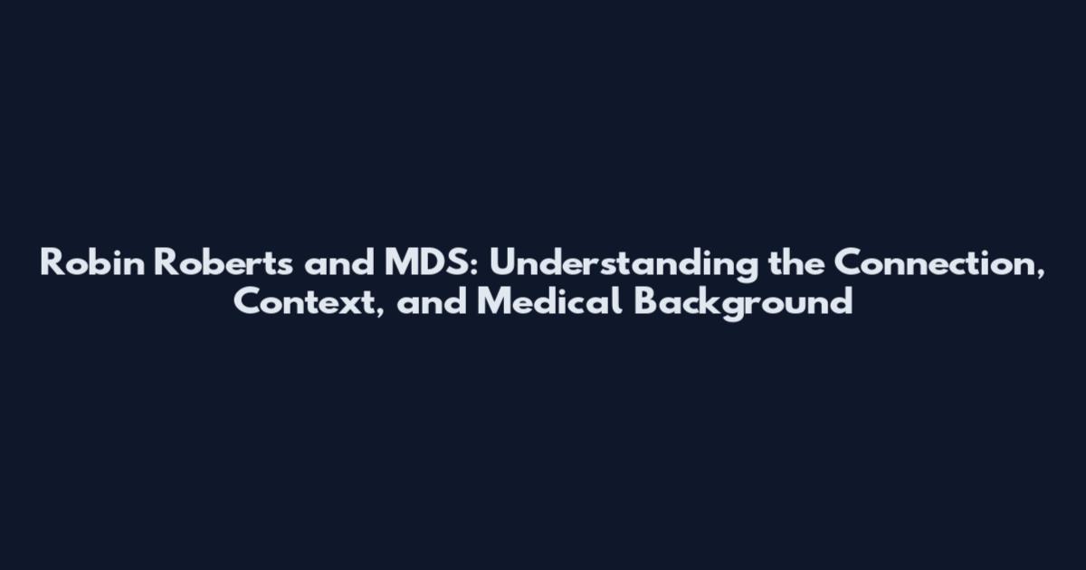 Robin Roberts and MDS: Understanding the Connection, Context, and Medical Background
