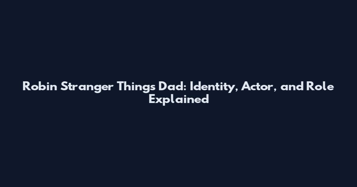 Robin Stranger Things Dad: Identity, Actor, and Role Explained