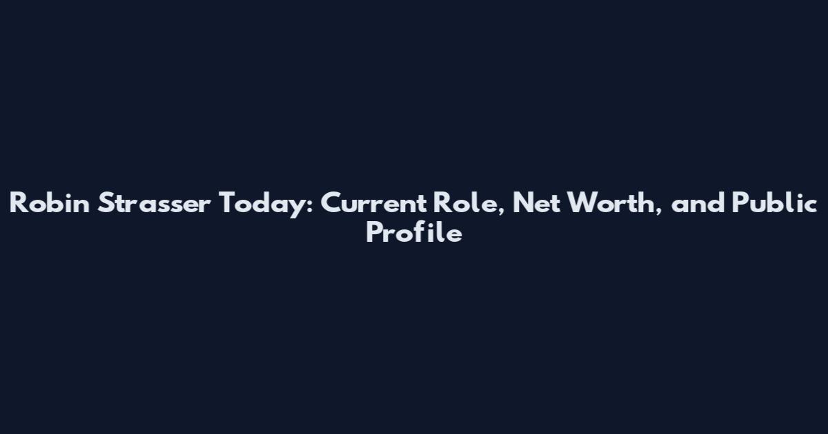 Robin Strasser Today: Current Role, Net Worth, and Public Profile
