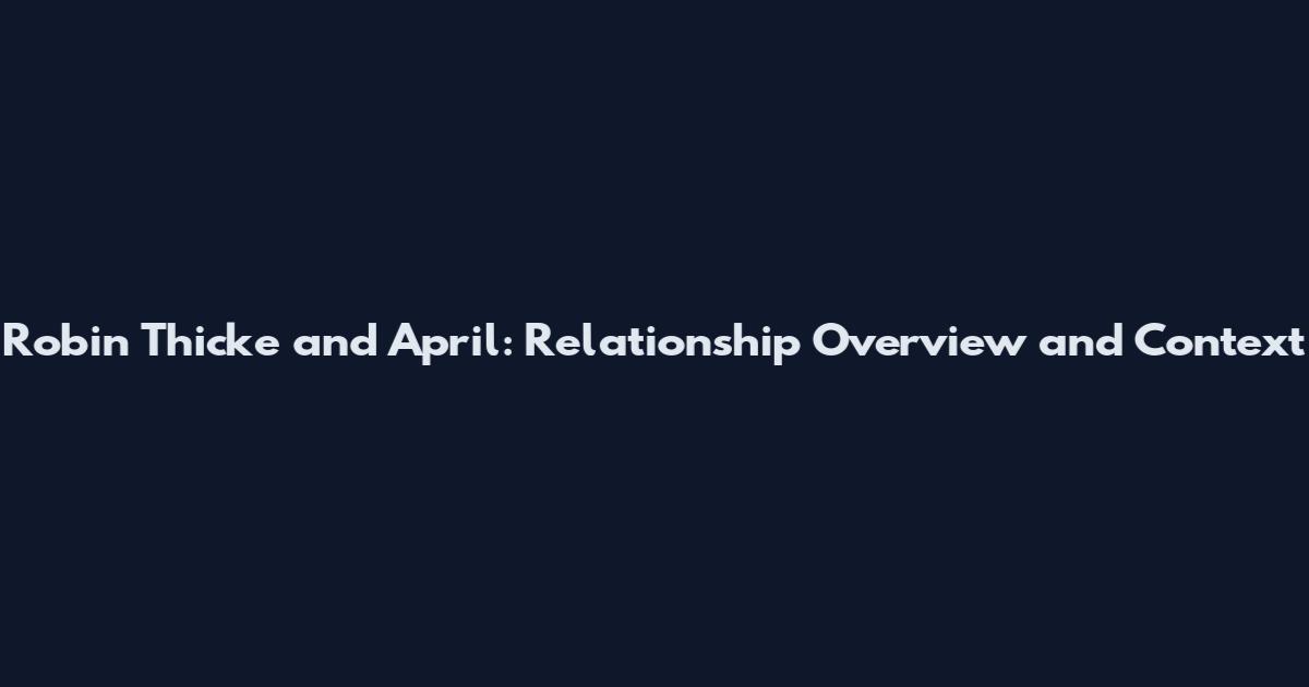 Robin Thicke and April: Relationship Overview and Context
