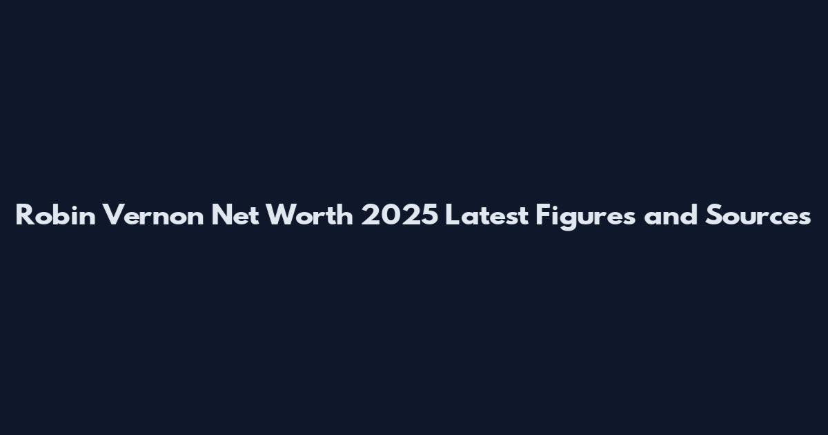 Robin Vernon Net Worth 2025 Latest Figures and Sources