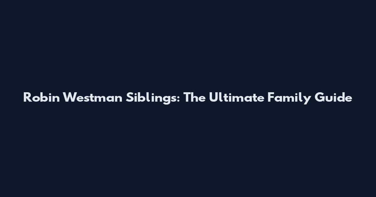 Robin Westman Siblings: The Ultimate Family Guide