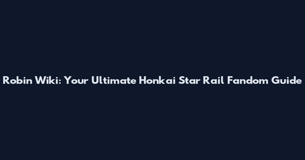 Robin Wiki: Your Ultimate Honkai Star Rail Fandom Guide