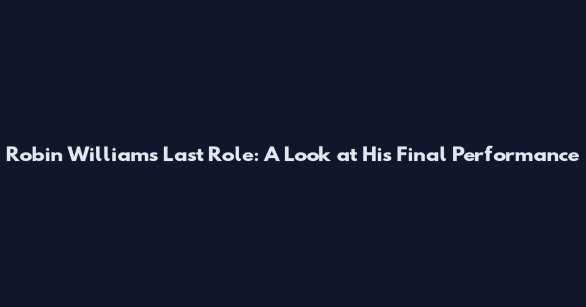 Robin Williams' Last Role: A Look at His Final Performance