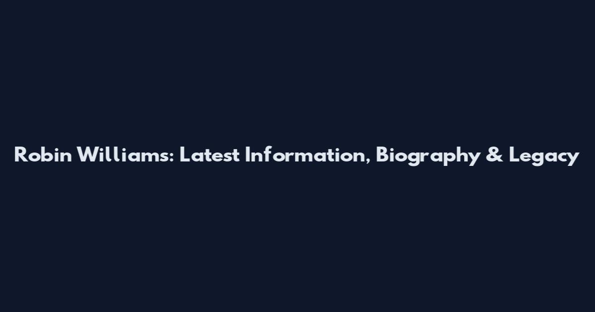 Robin Williams: Latest Information, Biography & Legacy