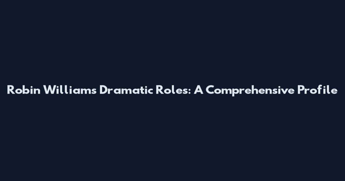 Robin Williams Dramatic Roles: A Comprehensive Profile