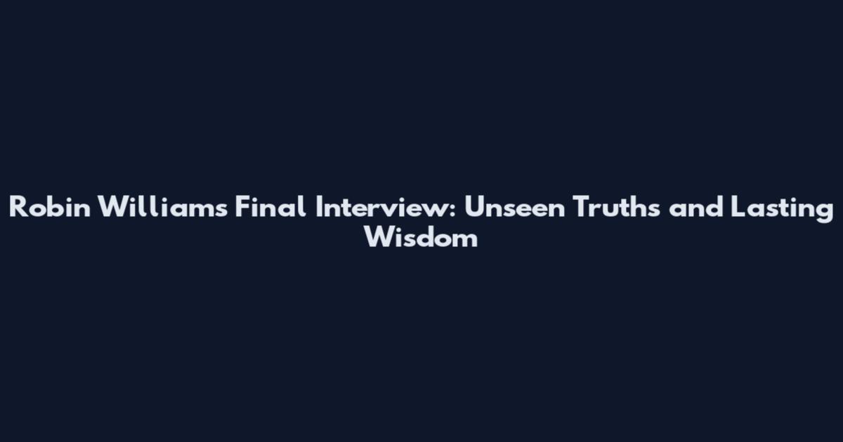 Robin Williams Final Interview: Unseen Truths and Lasting Wisdom