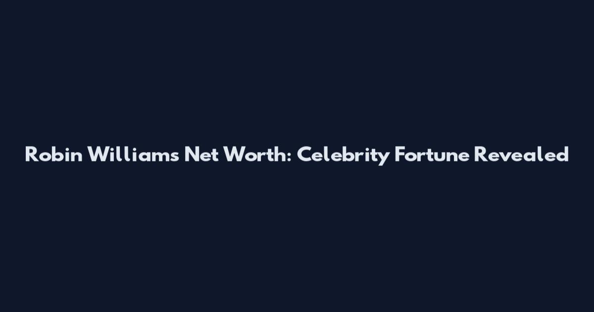 Robin Williams Net Worth: Celebrity Fortune Revealed