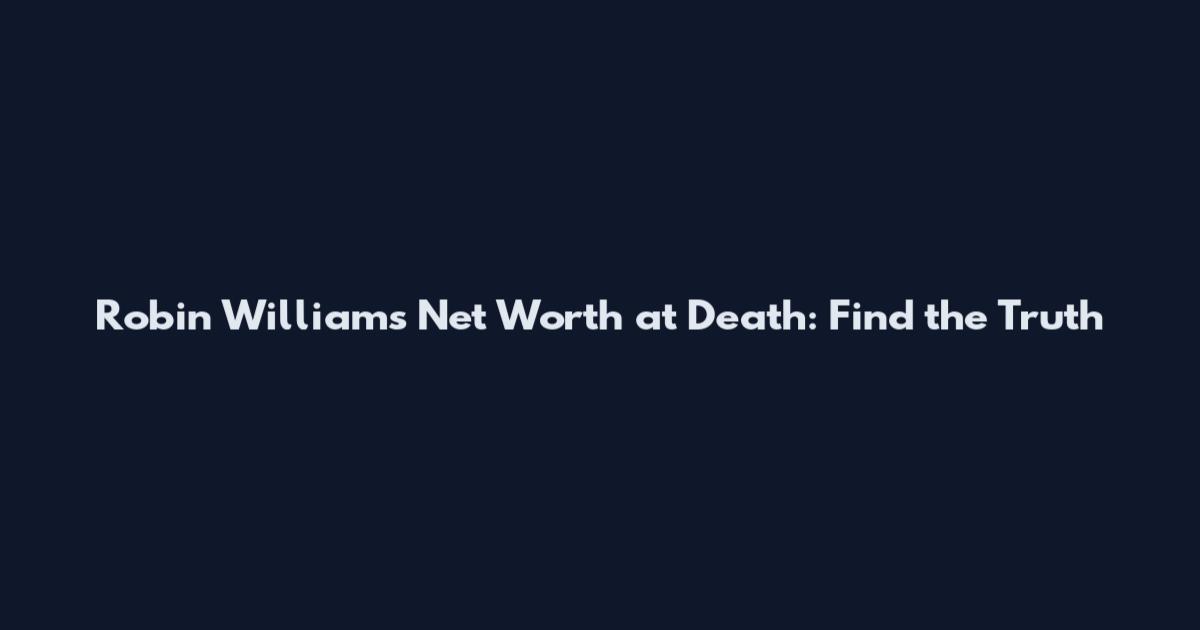 Robin Williams Net Worth at Death: Find the Truth