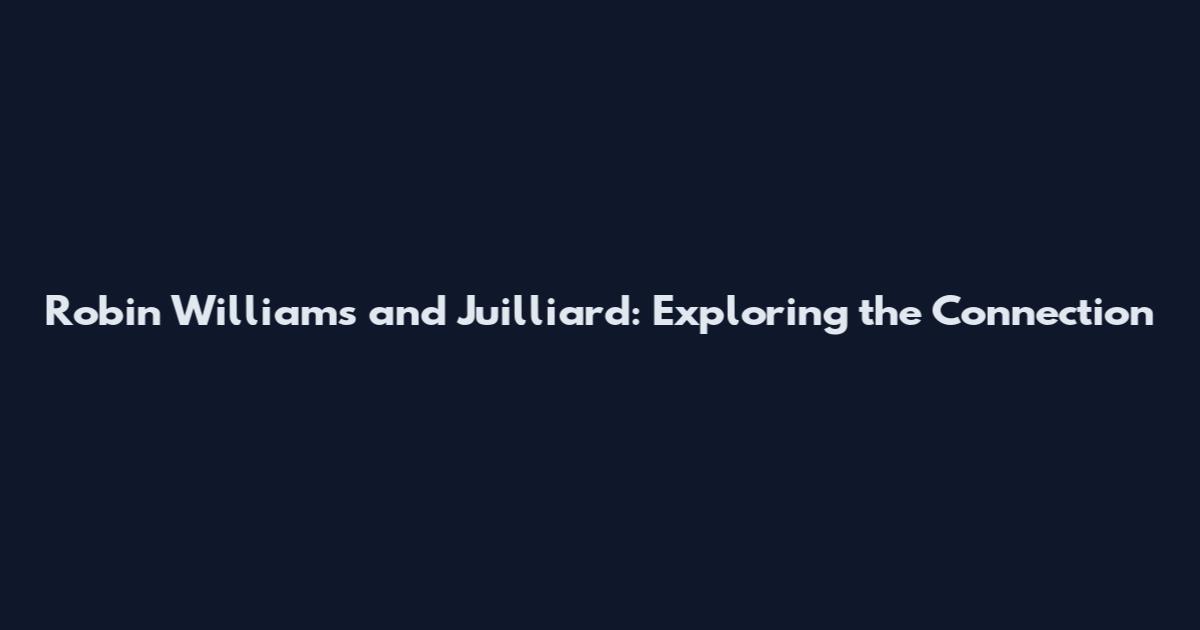 Robin Williams and Juilliard: Exploring the Connection