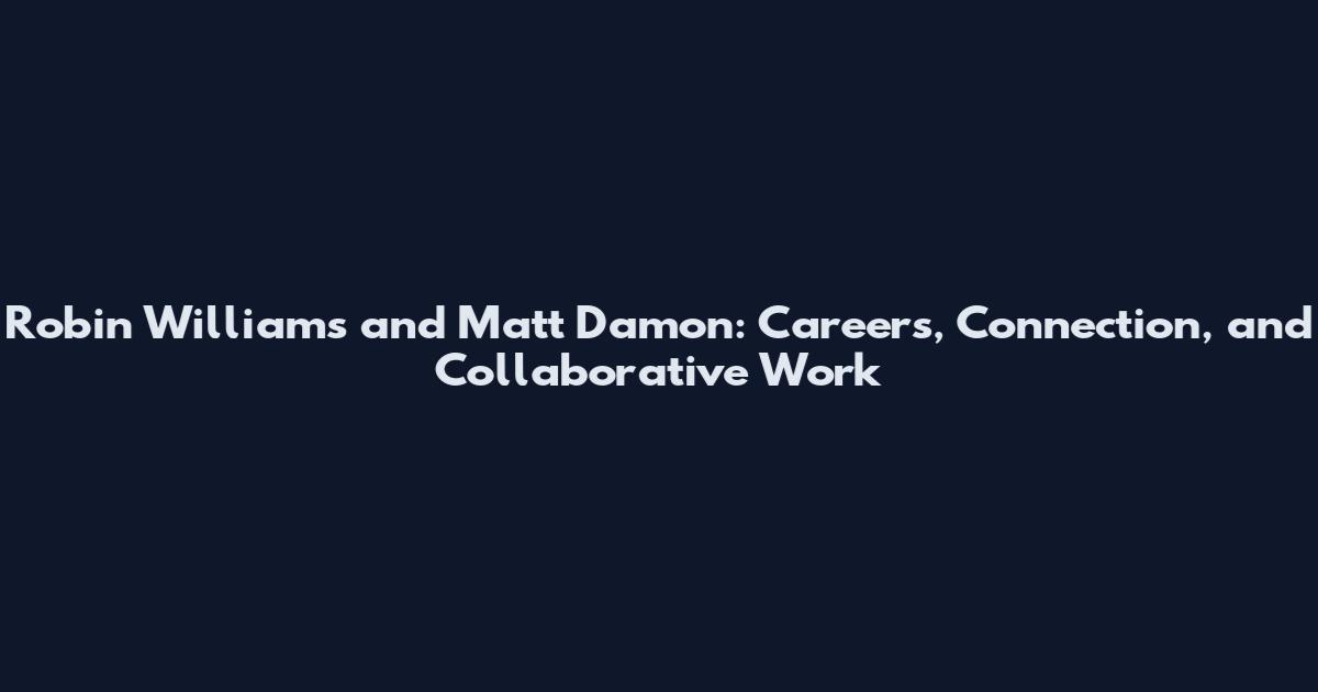 Robin Williams and Matt Damon: Careers, Connection, and Collaborative Work