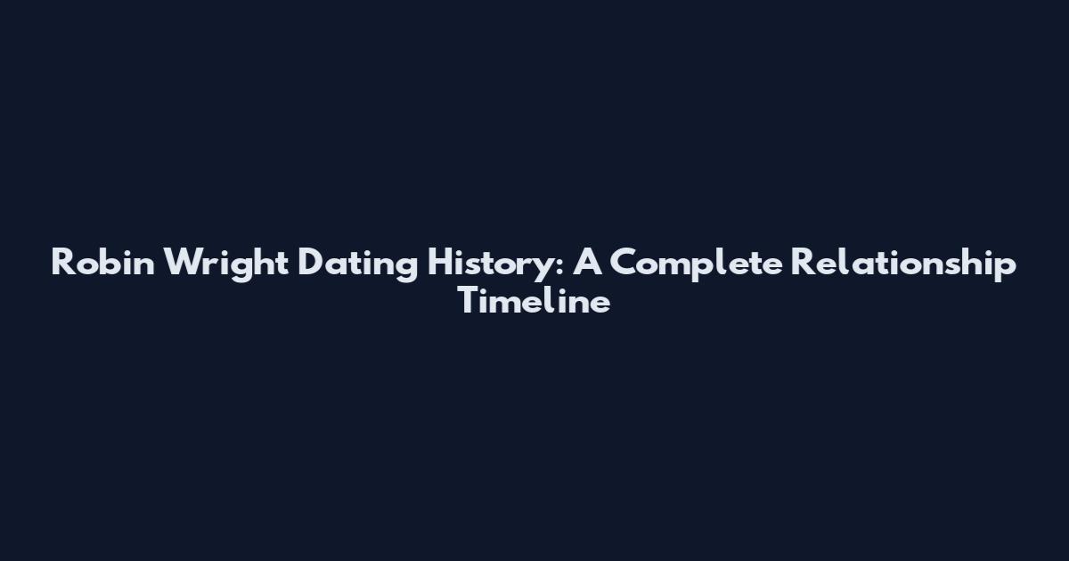 Robin Wright Dating History: A Complete Relationship Timeline