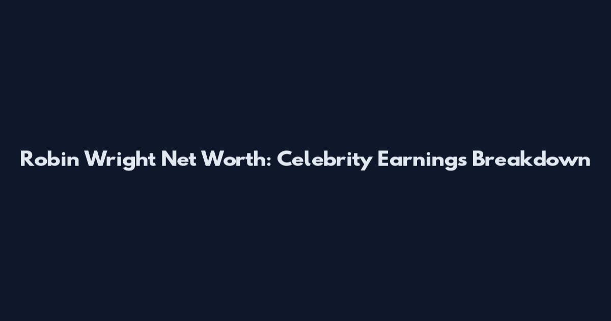Robin Wright Net Worth: Celebrity Earnings Breakdown