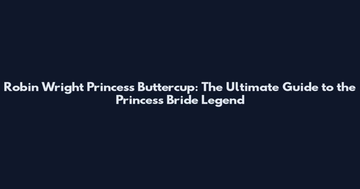 Robin Wright Princess Buttercup: The Ultimate Guide to the Princess Bride Legend