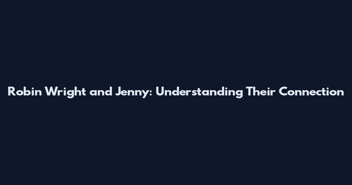 Robin Wright and Jenny: Understanding Their Connection