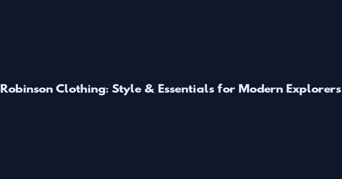 Robinson Clothing: Style & Essentials for Modern Explorers