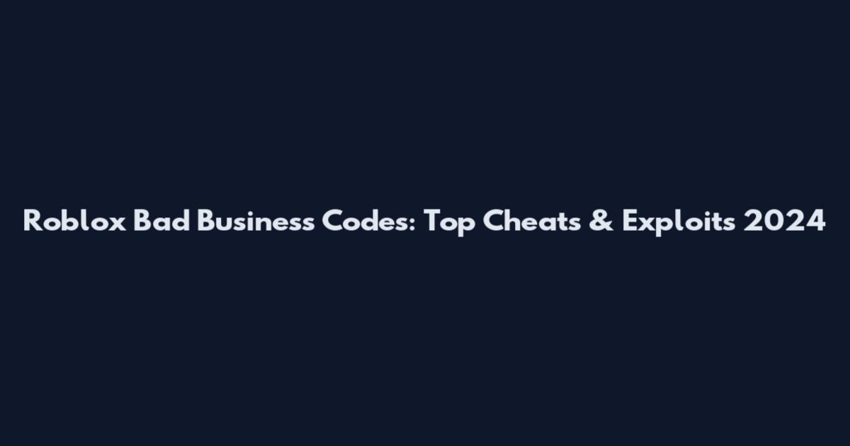 Roblox Bad Business Codes: Top Cheats & Exploits 2024
