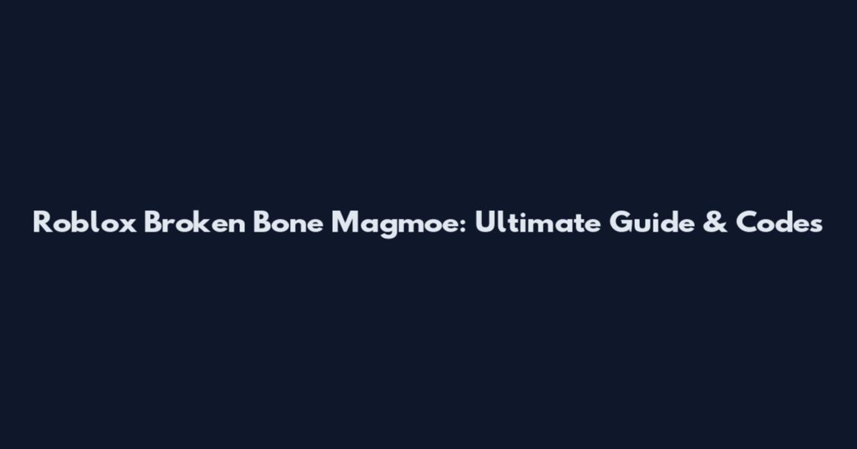 Roblox Broken Bone Magmoe: Ultimate Guide & Codes