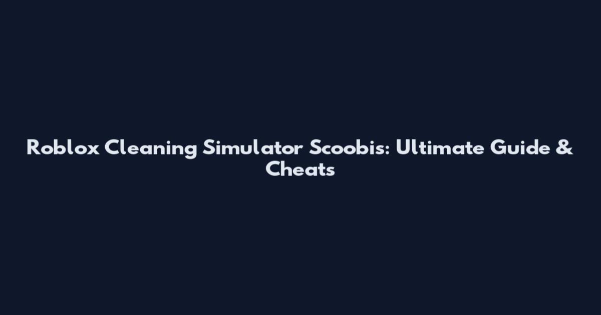 Roblox Cleaning Simulator Scoobis: Ultimate Guide & Cheats