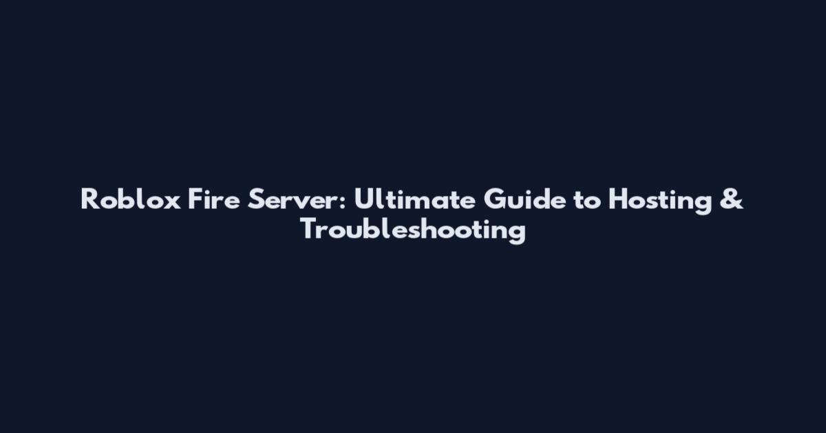 Roblox Fire Server: Ultimate Guide to Hosting & Troubleshooting
