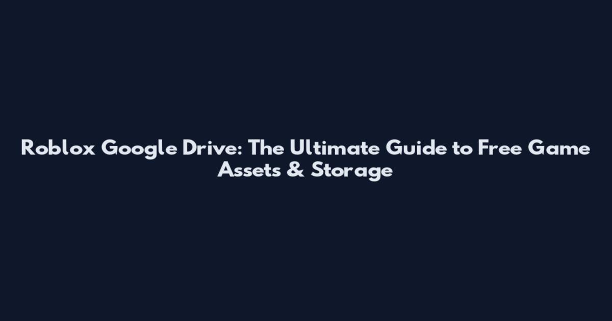 Roblox Google Drive: The Ultimate Guide to Free Game Assets & Storage