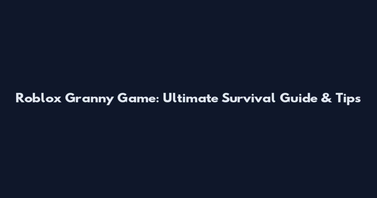Roblox Granny Game: Ultimate Survival Guide & Tips